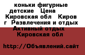 коньки фигурные детские › Цена ­ 600 - Кировская обл., Киров г. Развлечения и отдых » Активный отдых   . Кировская обл.